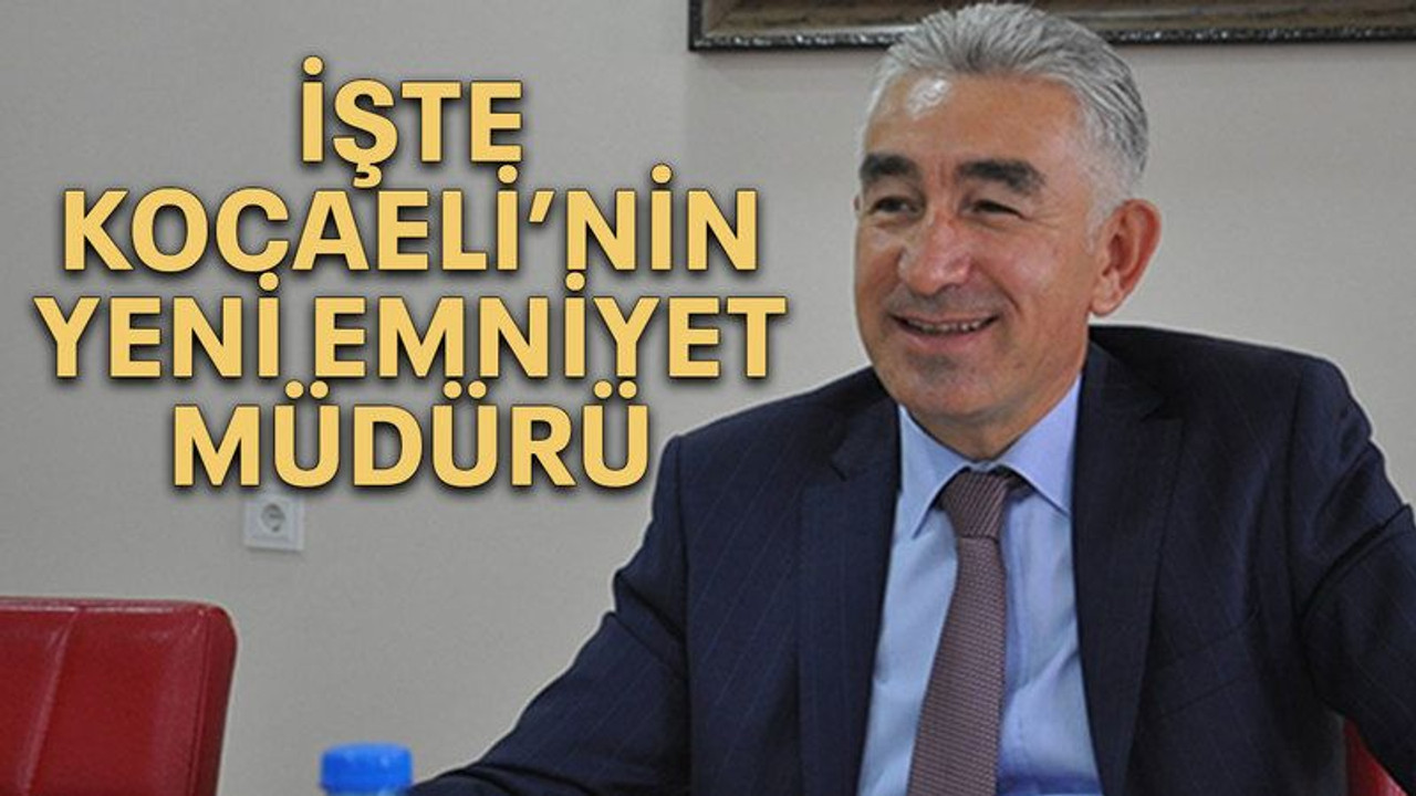 İşte Kocaeli’nin yeni Emniyet Müdürü